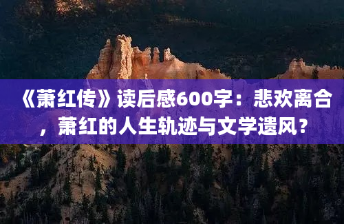 《萧红传》读后感600字：悲欢离合，萧红的人生轨迹与文学遗风？