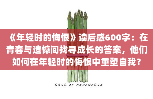 《年轻时的悔恨》读后感600字：在青春与遗憾间找寻成长的答案，他们如何在年轻时的悔恨中重塑自我？