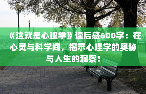 《这就是心理学》读后感600字：在心灵与科学间，揭示心理学的奥秘与人生的洞察！