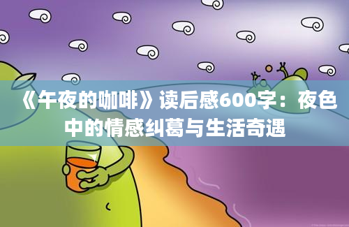 《午夜的咖啡》读后感600字：夜色中的情感纠葛与生活奇遇