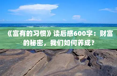 《富有的习惯》读后感600字：财富的秘密，我们如何养成？