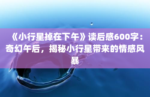 《小行星掉在下午》读后感600字：奇幻午后，揭秘小行星带来的情感风暴