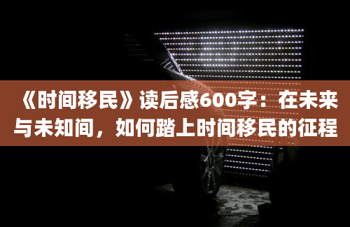 《时间移民》读后感600字：在未来与未知间，如何踏上时间移民的征程