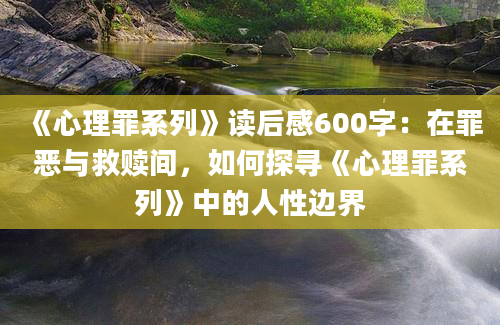 《心理罪系列》读后感600字：在罪恶与救赎间，如何探寻《心理罪系列》中的人性边界