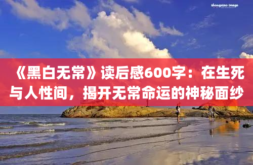 《黑白无常》读后感600字：在生死与人性间，揭开无常命运的神秘面纱