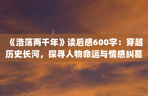 《浩荡两千年》读后感600字：穿越历史长河，探寻人物命运与情感纠葛