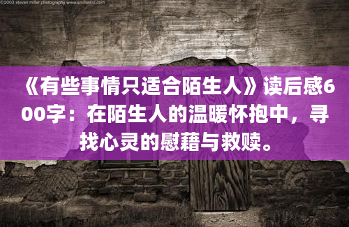 《有些事情只适合陌生人》读后感600字：在陌生人的温暖怀抱中，寻找心灵的慰藉与救赎。