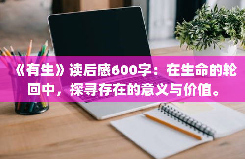 《有生》读后感600字：在生命的轮回中，探寻存在的意义与价值。