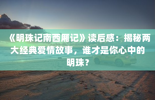 《明珠记南西厢记》读后感：揭秘两大经典爱情故事，谁才是你心中的明珠？