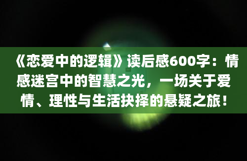 《恋爱中的逻辑》读后感600字：情感迷宫中的智慧之光，一场关于爱情、理性与生活抉择的悬疑之旅！