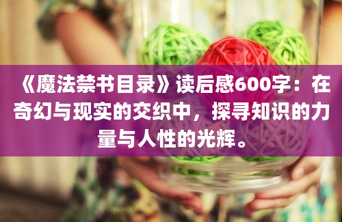 《魔法禁书目录》读后感600字：在奇幻与现实的交织中，探寻知识的力量与人性的光辉。