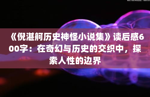 《倪湛舸历史神怪小说集》读后感600字：在奇幻与历史的交织中，探索人性的边界