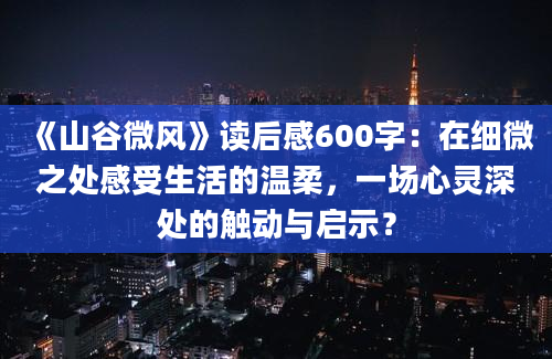 《山谷微风》读后感600字：在细微之处感受生活的温柔，一场心灵深处的触动与启示？