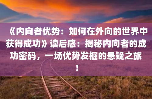 《内向者优势：如何在外向的世界中获得成功》读后感：揭秘内向者的成功密码，一场优势发掘的悬疑之旅！