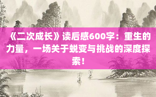 《二次成长》<a href=https://www.baixuetang.com target=_blank class=infotextkey>读后感</a>600字：重生的力量，一场关于蜕变与挑战的深度探索！