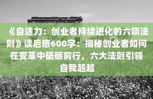 《自适力：创业者持续进化的六项法则》读后感600字：揭秘创业者如何在变革中砥砺前行，六大法则引领自我超越