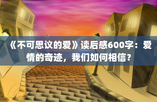 《不可思议的爱》读后感600字：爱情的奇迹，我们如何相信？