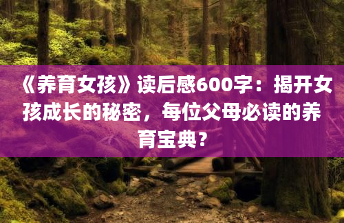 《养育女孩》读后感600字：揭开女孩成长的秘密，每位父母必读的养育宝典？