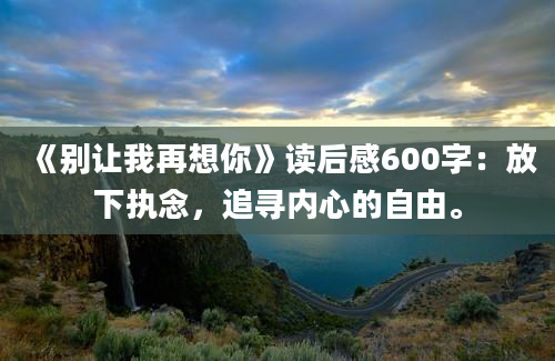 《别让我再想你》读后感600字：放下执念，追寻内心的自由。