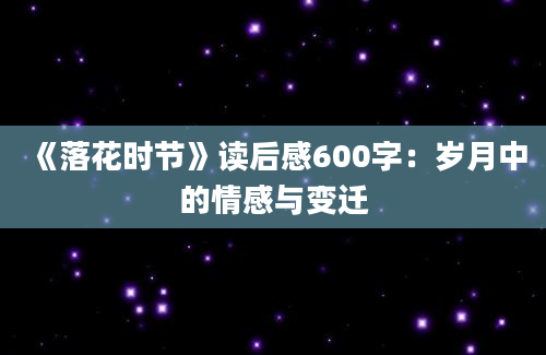 《落花时节》读后感600字：岁月中的情感与变迁