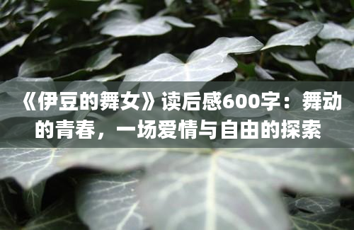 《伊豆的舞女》读后感600字：舞动的青春，一场爱情与自由的探索