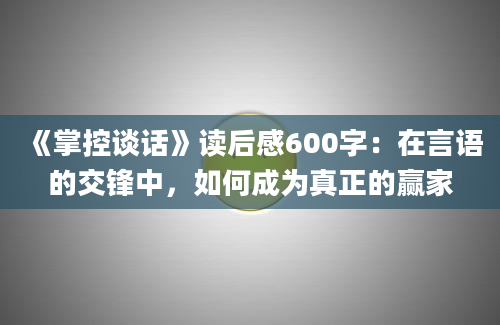 《掌控谈话》读后感600字：在言语的交锋中，如何成为真正的赢家