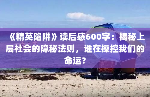 《精英陷阱》读后感600字：揭秘上层社会的隐秘法则，谁在操控我们的命运？