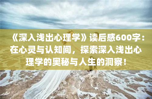 《深入浅出心理学》读后感600字：在心灵与认知间，探索深入浅出心理学的奥秘与人生的洞察！