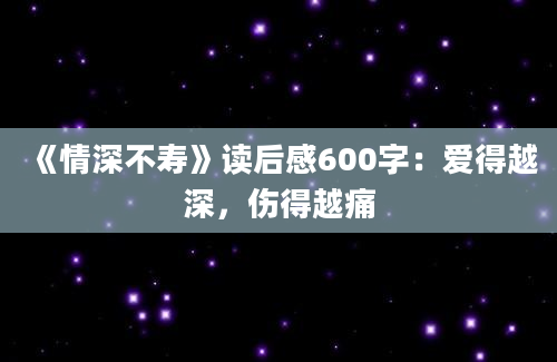 《情深不寿》读后感600字：爱得越深，伤得越痛