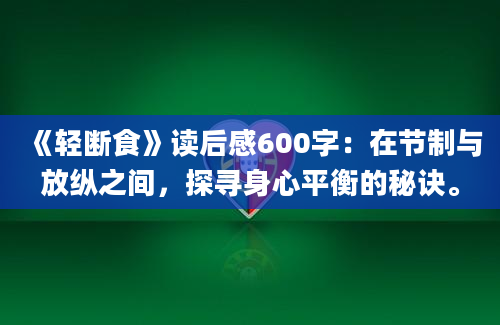 《轻断食》读后感600字：在节制与放纵之间，探寻身心平衡的秘诀。