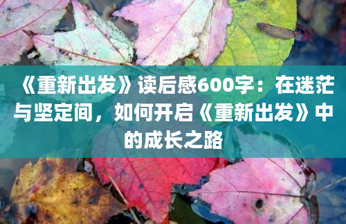 《重新出发》读后感600字：在迷茫与坚定间，如何开启《重新出发》中的成长之路