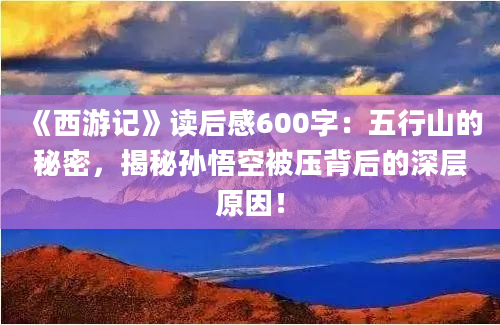 《西游记》读后感600字：五行山的秘密，揭秘孙悟空被压背后的深层原因！