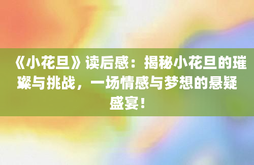 《小花旦》读后感：揭秘小花旦的璀璨与挑战，一场情感与梦想的悬疑盛宴！