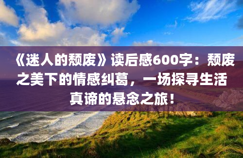 《迷人的颓废》读后感600字：颓废之美下的情感纠葛，一场探寻生活真谛的悬念之旅！