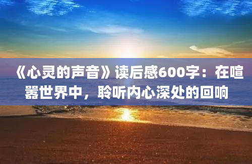 《心灵的声音》读后感600字：在喧嚣世界中，聆听内心深处的回响