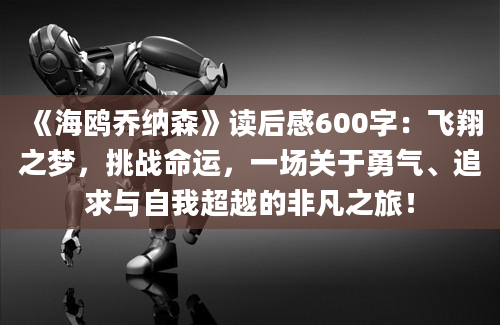 《海鸥乔纳森》读后感600字：飞翔之梦，挑战命运，一场关于勇气、追求与自我超越的非凡之旅！