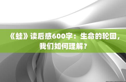 《蛙》读后感600字：生命的轮回，我们如何理解？