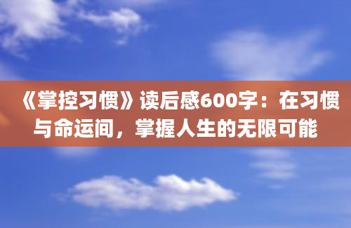 《掌控习惯》读后感600字：在习惯与命运间，掌握人生的无限可能