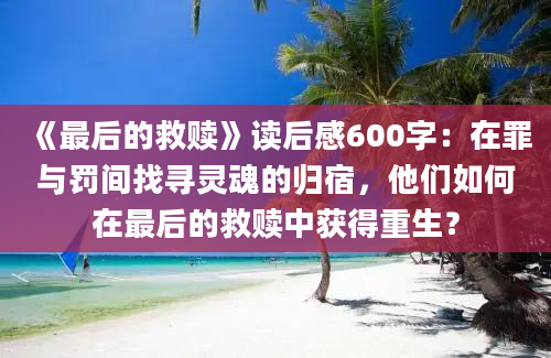 《最后的救赎》读后感600字：在罪与罚间找寻灵魂的归宿，他们如何在最后的救赎中获得重生？