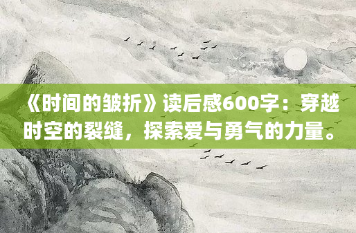 《时间的皱折》读后感600字：穿越时空的裂缝，探索爱与勇气的力量。