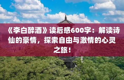 《李白醉酒》读后感600字：解读诗仙的豪情，探索自由与激情的心灵之旅！