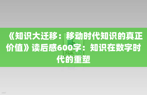 《知识大迁移：移动时代知识的真正价值》读后感600字：知识在数字时代的重塑