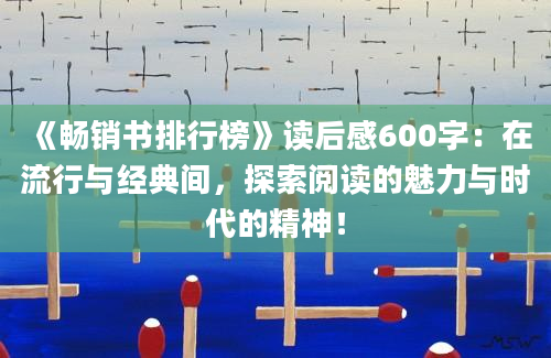 《畅销书排行榜》读后感600字：在流行与经典间，探索阅读的魅力与时代的精神！