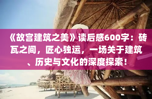 《故宫建筑之美》读后感600字：砖瓦之间，匠心独运，一场关于建筑、历史与文化的深度探索！