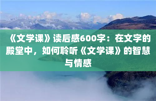 《文学课》读后感600字：在文字的殿堂中，如何聆听《文学课》的智慧与情感