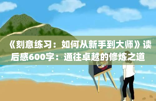 《刻意练习：如何从新手到大师》读后感600字：通往卓越的修炼之道