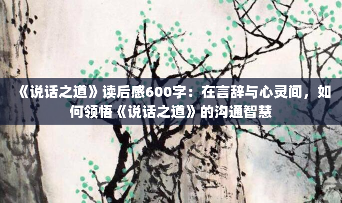 《说话之道》读后感600字：在言辞与心灵间，如何领悟《说话之道》的沟通智慧