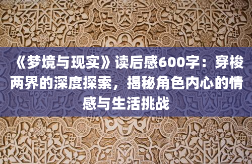 《梦境与现实》<a href=https://www.baixuetang.com target=_blank class=infotextkey>读后感</a>600字：穿梭两界的深度探索，揭秘角色内心的情感与生活挑战