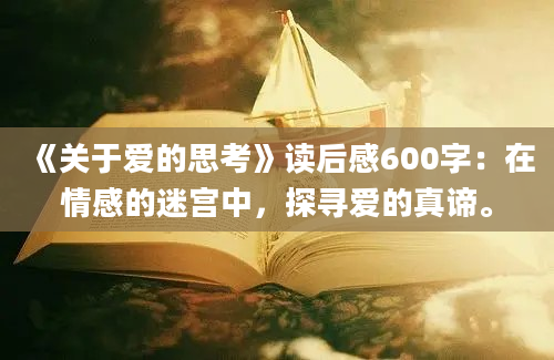 《关于爱的思考》<a href=https://www.baixuetang.com target=_blank class=infotextkey>读后感</a>600字：在情感的迷宫中，探寻爱的真谛。