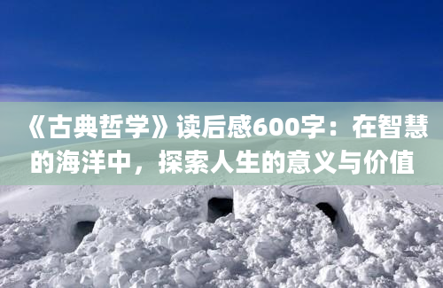 《古典哲学》读后感600字：在智慧的海洋中，探索人生的意义与价值